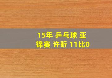 15年 乒乓球 亚锦赛 许昕 11比0